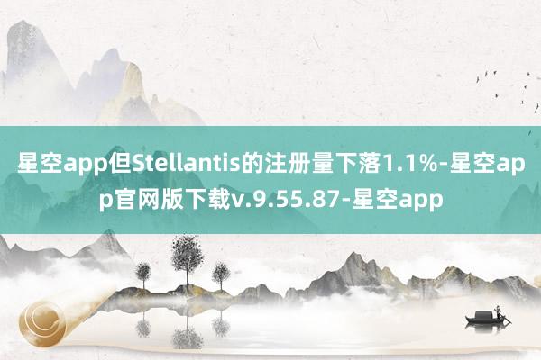 星空app但Stellantis的注册量下落1.1%-星空app官网版下载v.9.55.87-星空app