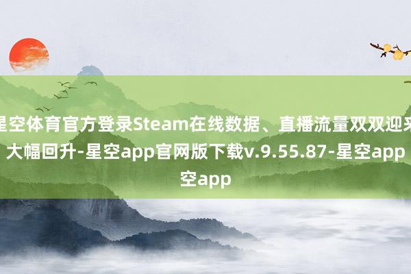 星空体育官方登录Steam在线数据、直播流量双双迎来大幅回升-星空app官网版下载v.9.55.87-星空app