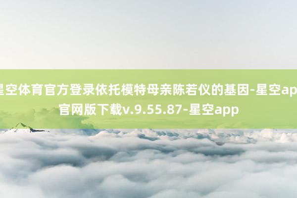 星空体育官方登录依托模特母亲陈若仪的基因-星空app官网版下载v.9.55.87-星空app