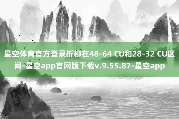星空体育官方登录折柳在48-64 CU和28-32 CU区间-星空app官网版下载v.9.55.87-星空app