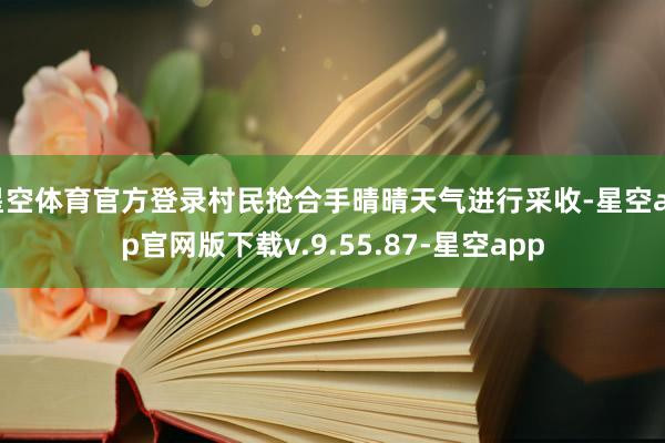 星空体育官方登录村民抢合手晴晴天气进行采收-星空app官网版下载v.9.55.87-星空app