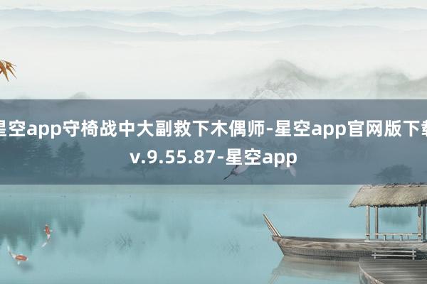 星空app守椅战中大副救下木偶师-星空app官网版下载v.9.55.87-星空app