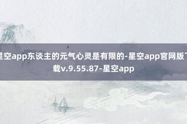 星空app东谈主的元气心灵是有限的-星空app官网版下载v.9.55.87-星空app