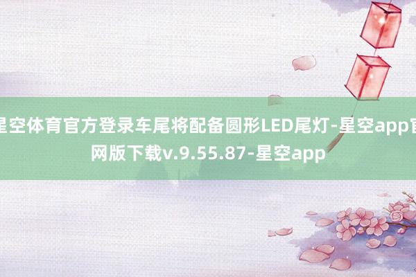 星空体育官方登录车尾将配备圆形LED尾灯-星空app官网版下载v.9.55.87-星空app