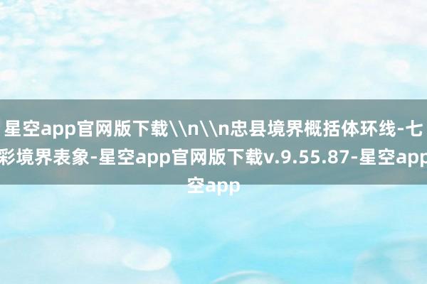 星空app官网版下载\n\n忠县境界概括体环线-七彩境界表象-星空app官网版下载v.9.55.87-星空app