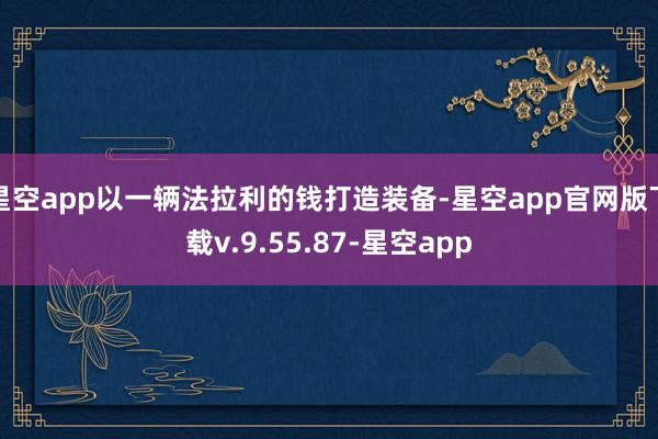 星空app以一辆法拉利的钱打造装备-星空app官网版下载v.9.55.87-星空app