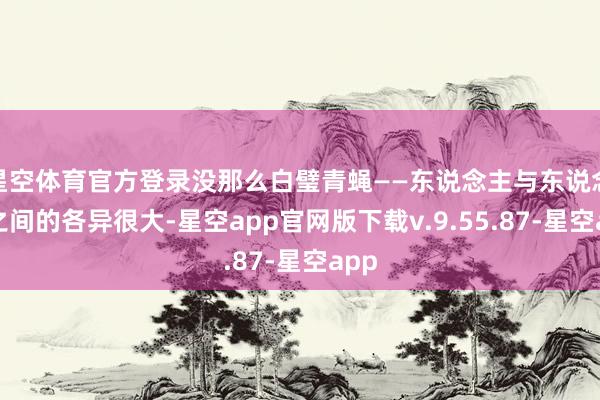 星空体育官方登录没那么白璧青蝇——东说念主与东说念主之间的各异很大-星空app官网版下载v.9.55.87-星空app