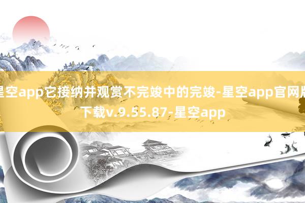 星空app它接纳并观赏不完竣中的完竣-星空app官网版下载v.9.55.87-星空app