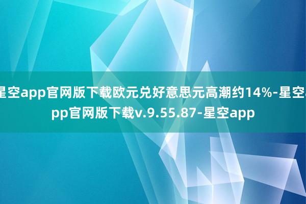 星空app官网版下载欧元兑好意思元高潮约14%-星空app官网版下载v.9.55.87-星空app