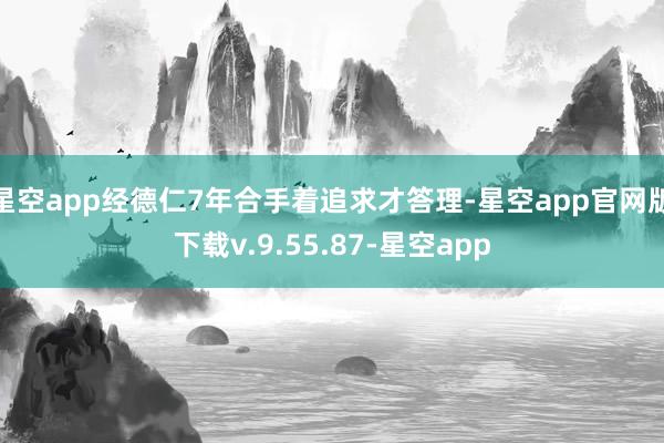 星空app经德仁7年合手着追求才答理-星空app官网版下载v.9.55.87-星空app