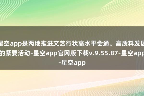 星空app是两地推进文艺行状高水平会通、高质料发展的紧要活动-星空app官网版下载v.9.55.87-星空app