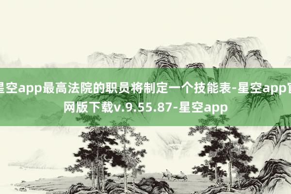 星空app最高法院的职员将制定一个技能表-星空app官网版下载v.9.55.87-星空app