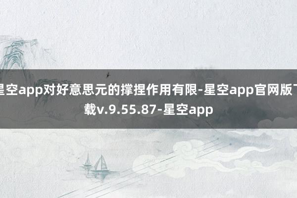 星空app对好意思元的撑捏作用有限-星空app官网版下载v.9.55.87-星空app