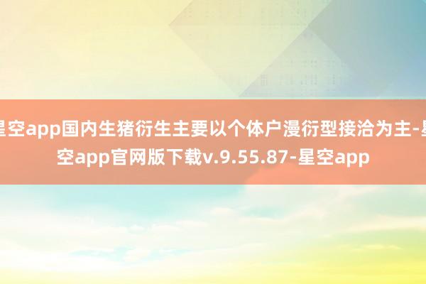 星空app国内生猪衍生主要以个体户漫衍型接洽为主-星空app官网版下载v.9.55.87-星空app