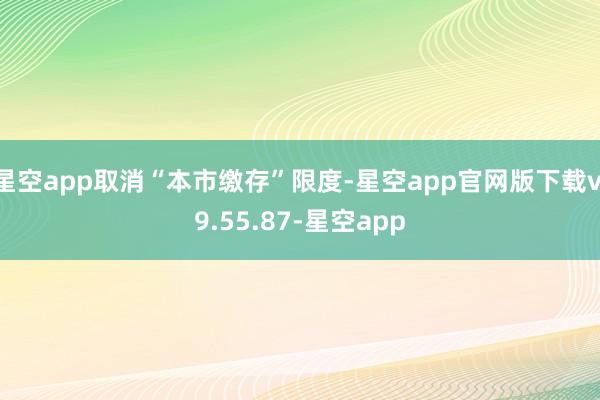 星空app取消“本市缴存”限度-星空app官网版下载v.9.55.87-星空app