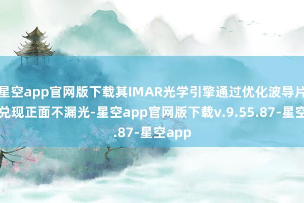星空app官网版下载其IMAR光学引擎通过优化波导片角度兑现正面不漏光-星空app官网版下载v.9.55.87-星空app