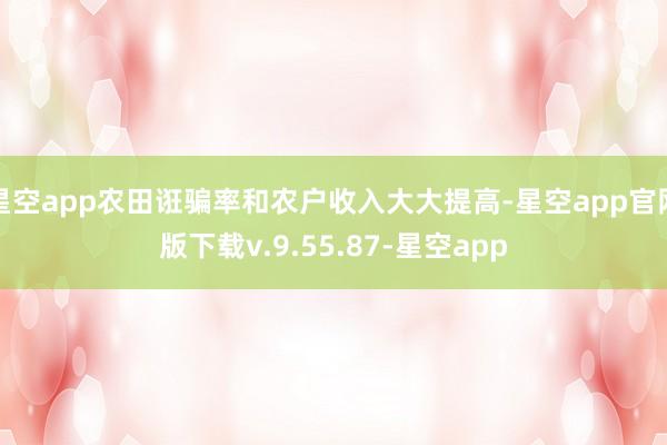 星空app农田诳骗率和农户收入大大提高-星空app官网版下载v.9.55.87-星空app