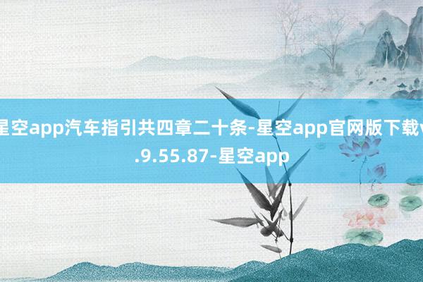 星空app汽车指引共四章二十条-星空app官网版下载v.9.55.87-星空app