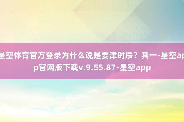 星空体育官方登录 为什么说是要津时辰?其一-星空app官网版下载v.9.55.87-星空app