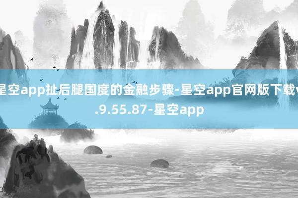 星空app扯后腿国度的金融步骤-星空app官网版下载v.9.55.87-星空app