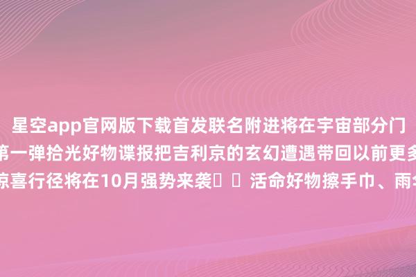 星空app官网版下载首发联名附进将在宇宙部分门店不绝上新~截图get第一弹拾光好物谍报把吉利京的玄幻遭遇带回以前更多联动居品&惊喜行径将在10月强势来袭❗❗活命好物擦手巾、雨伞、...追随好物棉花娃娃、抱枕、收纳盒...幸福好物「吉利拾光」甘休礼盒...宽贷大东谈主们前去名创优品一酌量竟~敬请期待！「吉利拾光」系列居品监修中请以最终什物为准更多联动门店信息详见后续第二弹谍报恭候上新的扫地工参上pic.@大麦茶小肚腩崽崽不雅察手札丨凤凰林纪行吉利京实力乐队「誓词ECHOED」舞台花絮特写真大公开！痒痒鼠寿辰会·同东谈主摊位气势公开《阴阳师》十周年百鬼夜行图全卷落成！-星空app官网版下载v.9.55.87-星空app