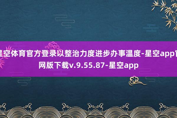 星空体育官方登录以整治力度进步办事温度-星空app官网版下载v.9.55.87-星空app