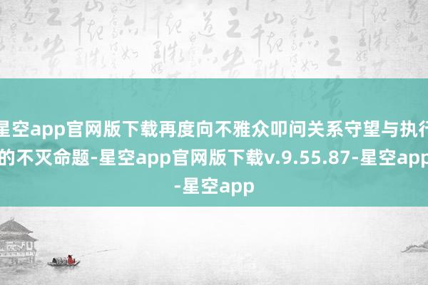 星空app官网版下载再度向不雅众叩问关系守望与执行的不灭命题-星空app官网版下载v.9.55.87-星空app