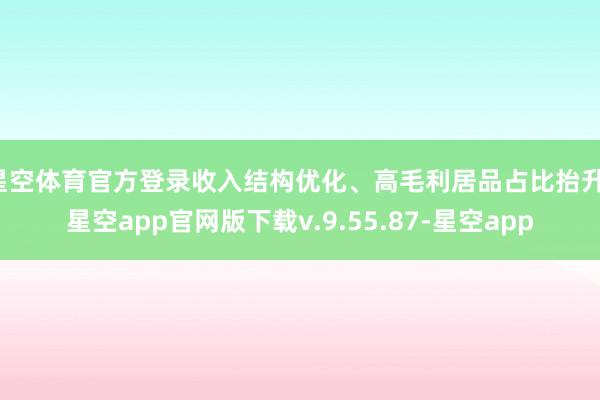 星空体育官方登录收入结构优化、高毛利居品占比抬升-星空app官网版下载v.9.55.87-星空app