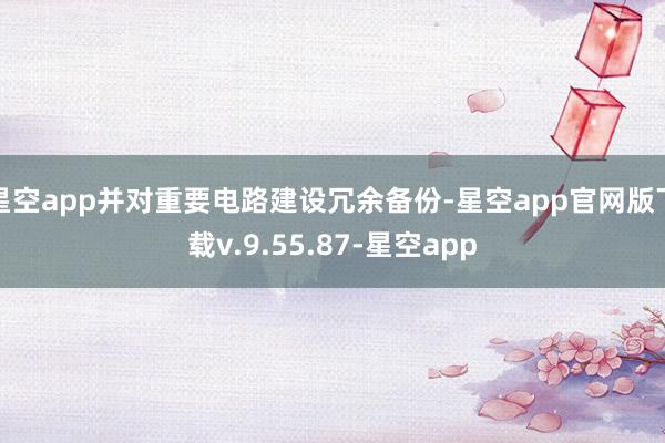 星空app并对重要电路建设冗余备份-星空app官网版下载v.9.55.87-星空app