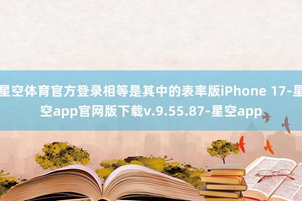 星空体育官方登录相等是其中的表率版iPhone 17-星空app官网版下载v.9.55.87-星空app