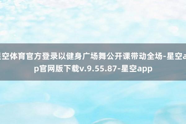星空体育官方登录以健身广场舞公开课带动全场-星空app官网版下载v.9.55.87-星空app