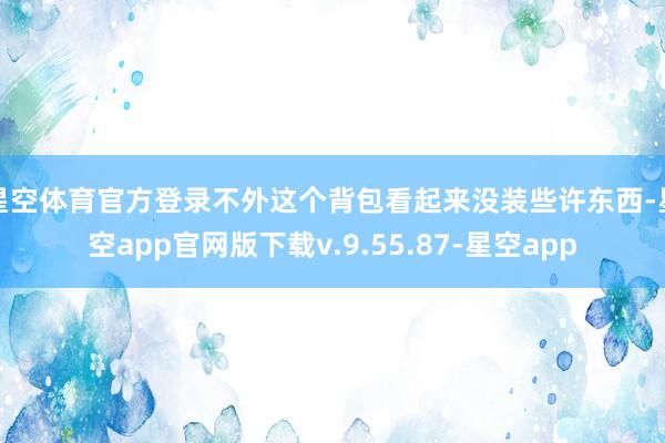 星空体育官方登录不外这个背包看起来没装些许东西-星空app官网版下载v.9.55.87-星空app