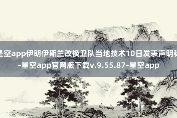 星空app伊朗伊斯兰改换卫队当地技术10日发表声明称-星空app官网版下载v.9.55.87-星空app