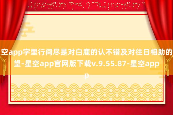 星空app字里行间尽是对白鹿的认不错及对往日相助的期望-星空app官网版下载v.9.55.87-星空app