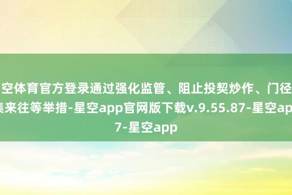 星空体育官方登录通过强化监管、阻止投契炒作、门径市集来往等举措-星空app官网版下载v.9.55.87-星空app