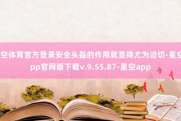 星空体育官方登录安全头盔的作用就显得尤为迫切-星空app官网版下载v.9.55.87-星空app
