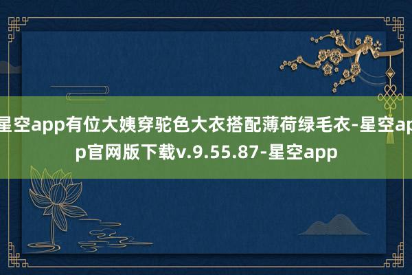 星空app有位大姨穿驼色大衣搭配薄荷绿毛衣-星空app官网版下载v.9.55.87-星空app
