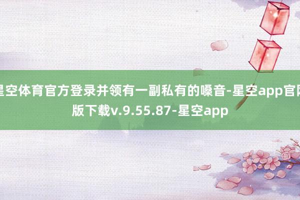 星空体育官方登录并领有一副私有的嗓音-星空app官网版下载v.9.55.87-星空app