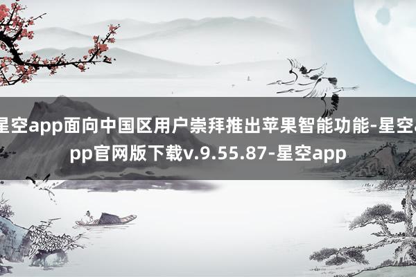 星空app面向中国区用户崇拜推出苹果智能功能-星空app官网版下载v.9.55.87-星空app