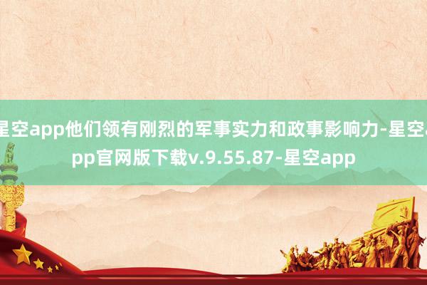 星空app他们领有刚烈的军事实力和政事影响力-星空app官网版下载v.9.55.87-星空app