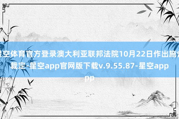 星空体育官方登录澳大利亚联邦法院10月22日作出施舍裁定-星空app官网版下载v.9.55.87-星空app