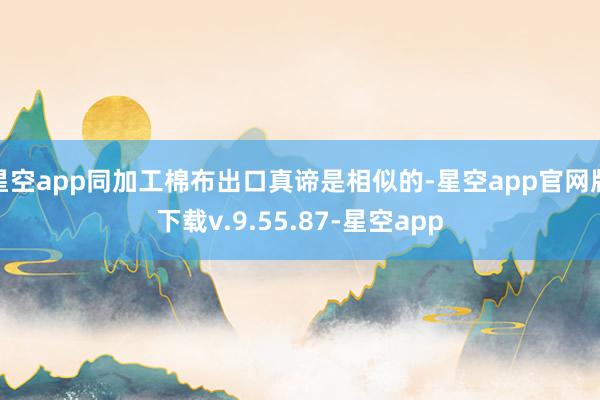 星空app同加工棉布出口真谛是相似的-星空app官网版下载v.9.55.87-星空app