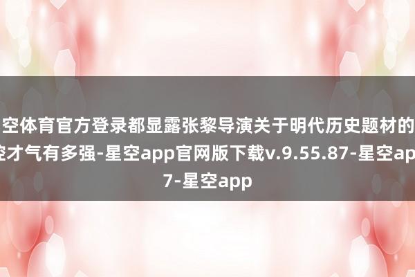 星空体育官方登录都显露张黎导演关于明代历史题材的把控才气有多强-星空app官网版下载v.9.55.87-星空app