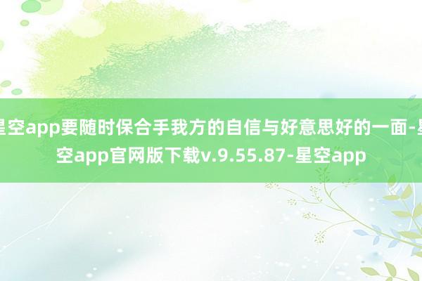星空app要随时保合手我方的自信与好意思好的一面-星空app官网版下载v.9.55.87-星空app